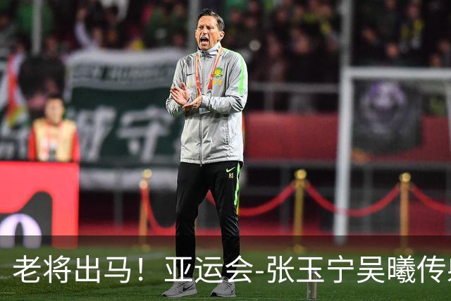 老将出马！亚运会-张玉宁吴曦传射 U23国足2-1逆转朝鲜开门红